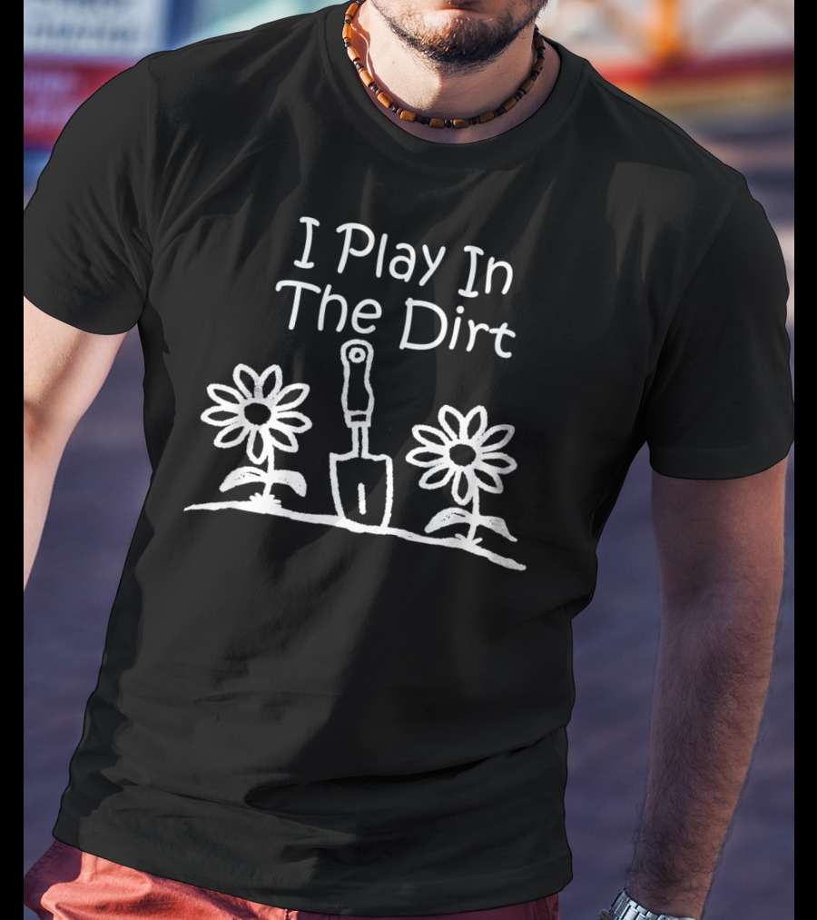 I Play In The Dirt Funny Gardening Trowel And Flowers T-Shirt