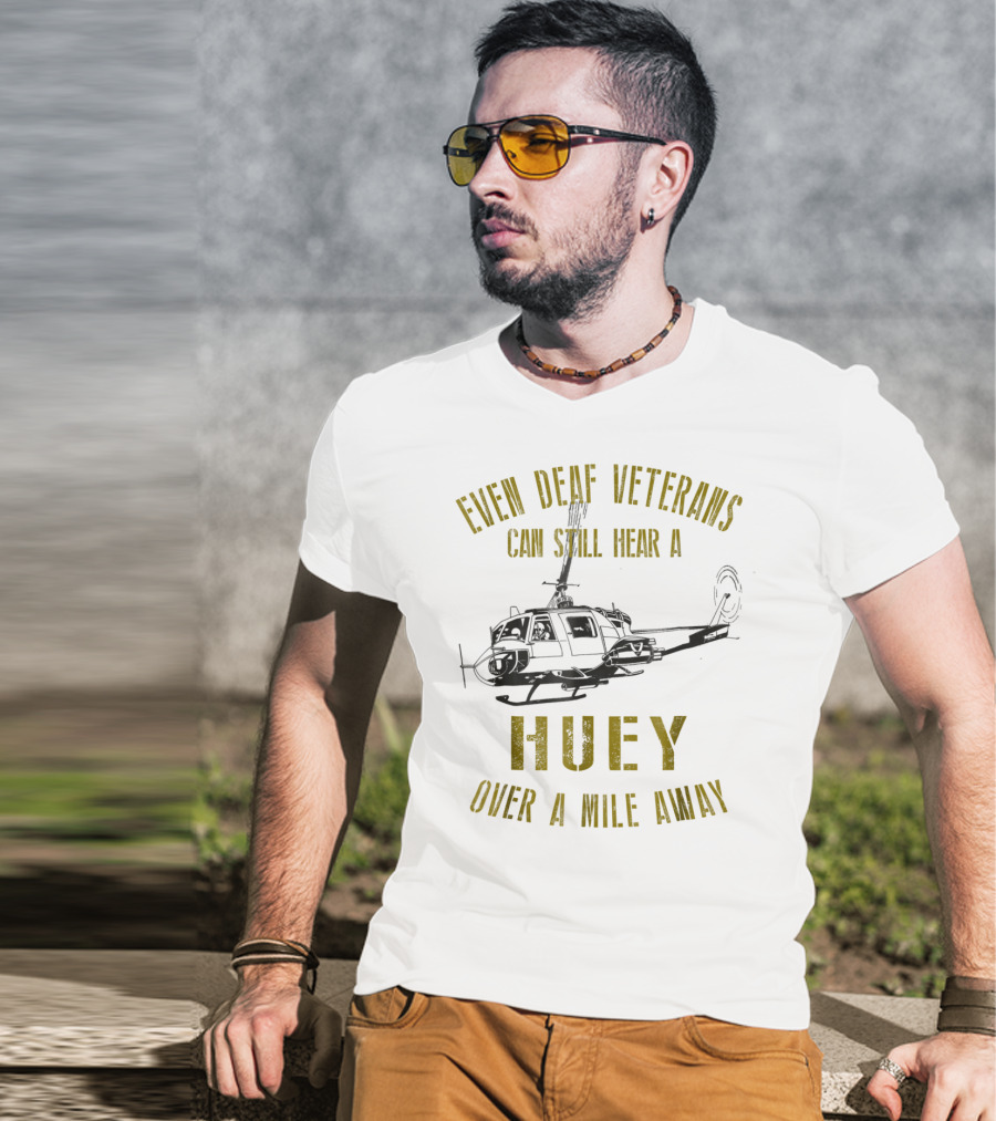 Even Deaf Veterans Can Still Hear A Huey Over A Mile Away T-Shirt