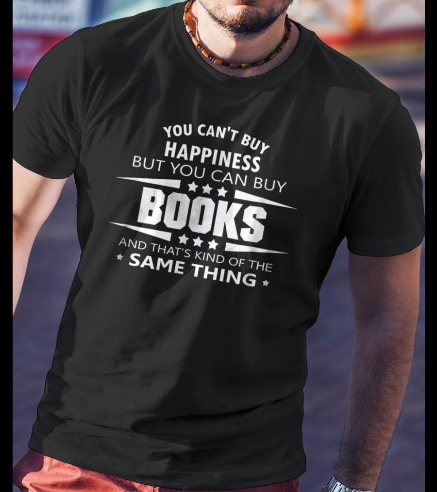 You Can't Buy Happiness But You Can Buy Books And That's Kind Of The Same Thing T-Shirt