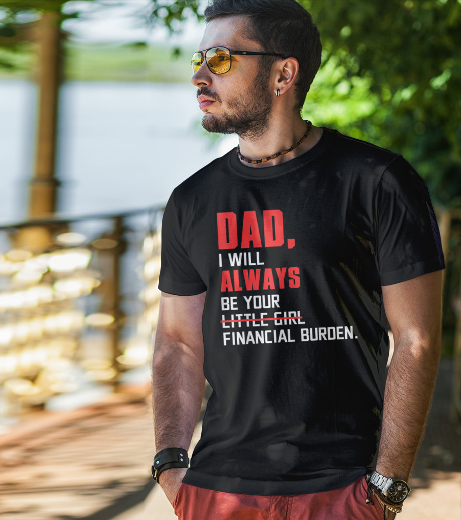 Dad I Will Always Be Your Little Girl Financial Burden T-Shirt