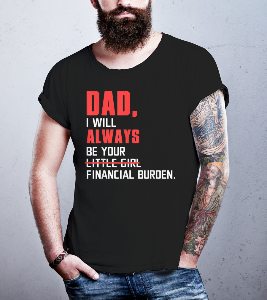 Dad I Will Always Be Your Little Girl Financial Burden T-Shirt