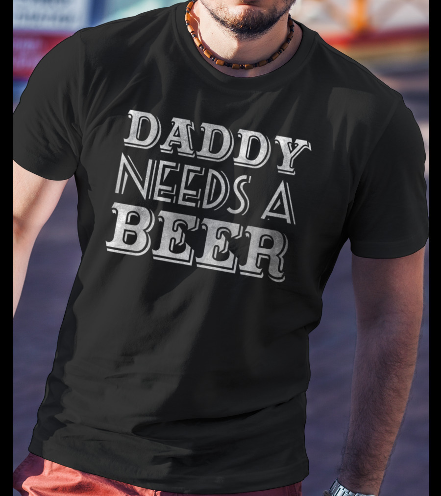 Daddy Needs A Beer T-Shirt