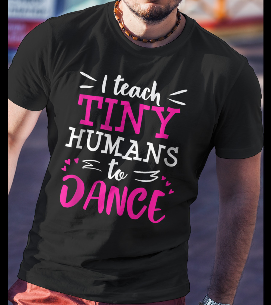 I Teach Tiny Humans To Dance Teacher Ballet Hip Hop Thank You Recital T-Shirt