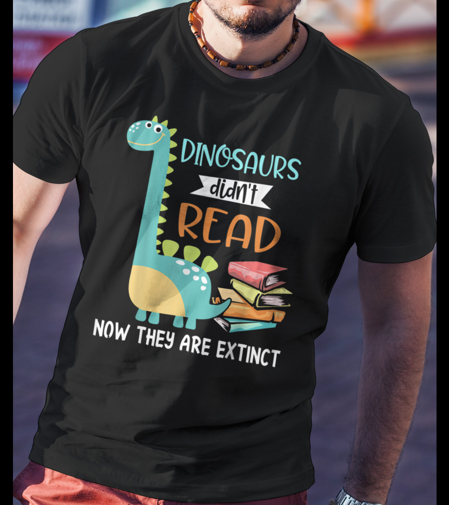 Dinosaurs Didn't Read Now They Are Extinct Books Teacher T-Shirt