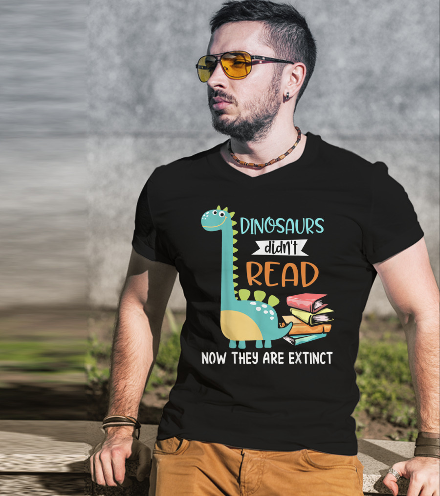 Dinosaurs Didn't Read Now They Are Extinct Books Teacher T-Shirt