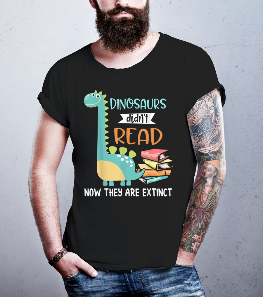 Dinosaurs Didn't Read Now They Are Extinct Books Teacher T-Shirt
