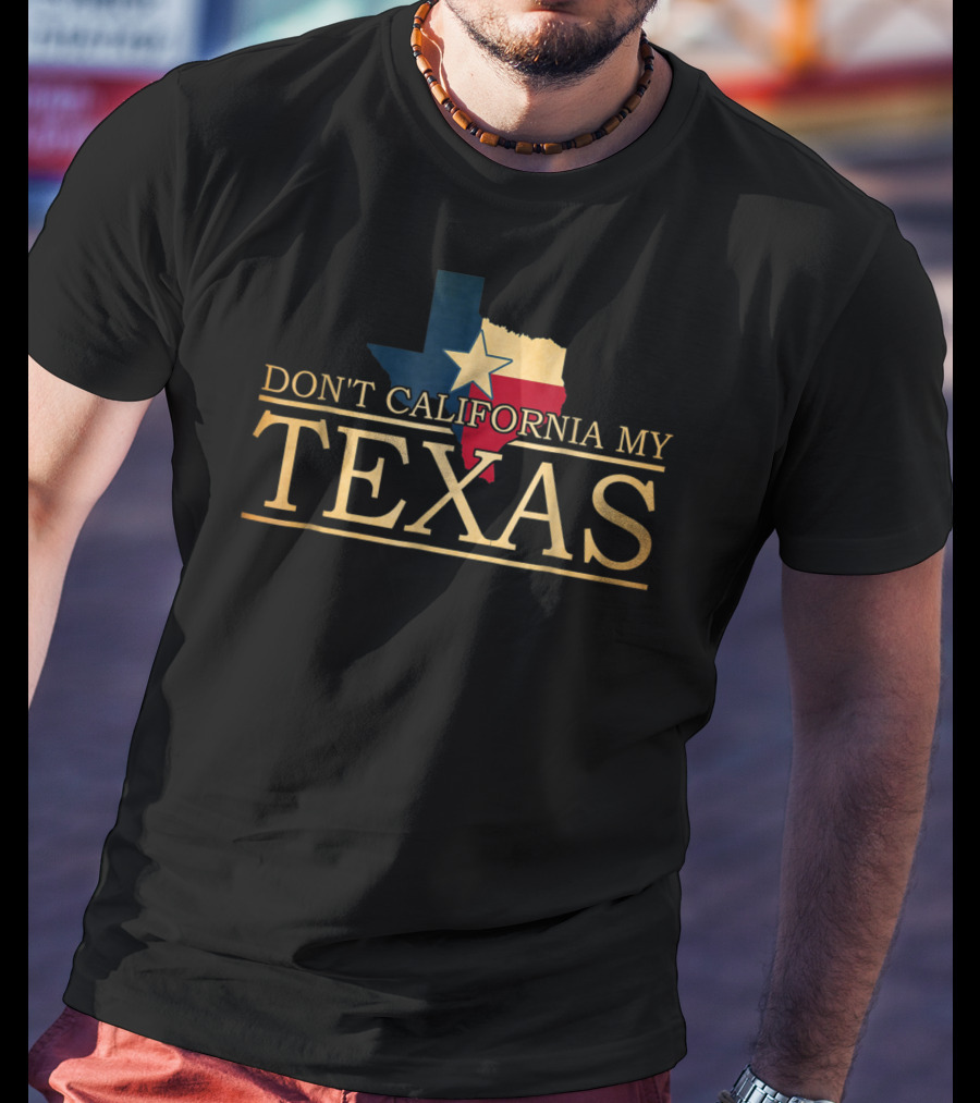 Don't California My Texas Star State Pride T-Shirt