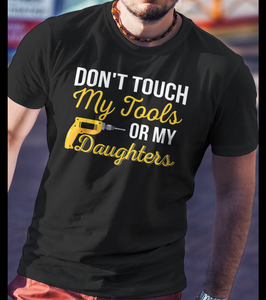 Don't Touch My Tools Or My Daughters Yellow Power Drill T-Shirt