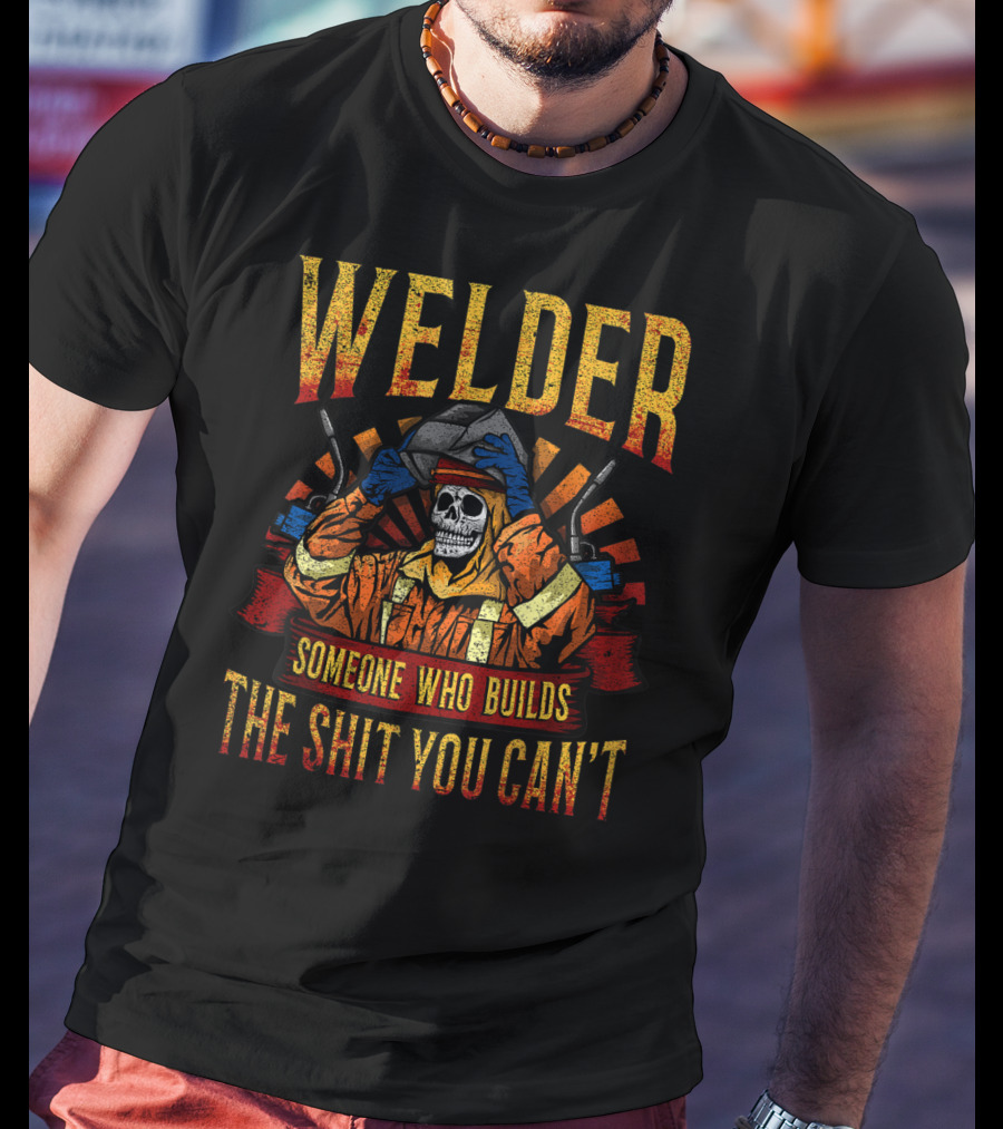 Welder Someone Who Builds The Shit You Can't Fathers Day Mask Metal Hood Gloves Gas Welding T-Shirt