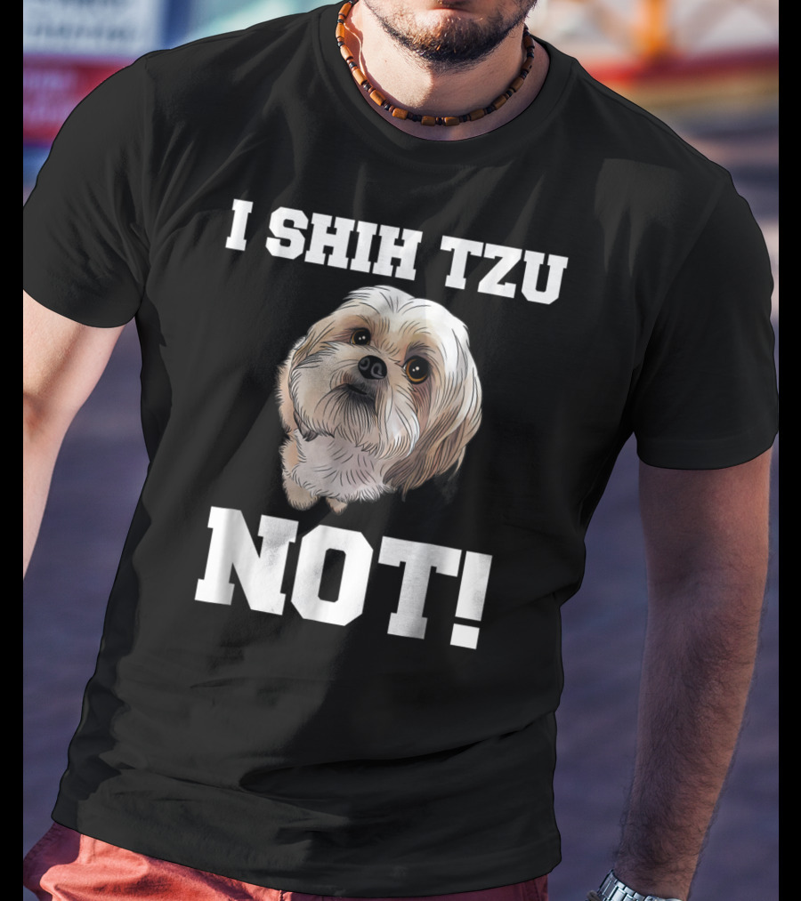 I SHIH TZU NOT Funny Dog Puppy T-Shirt