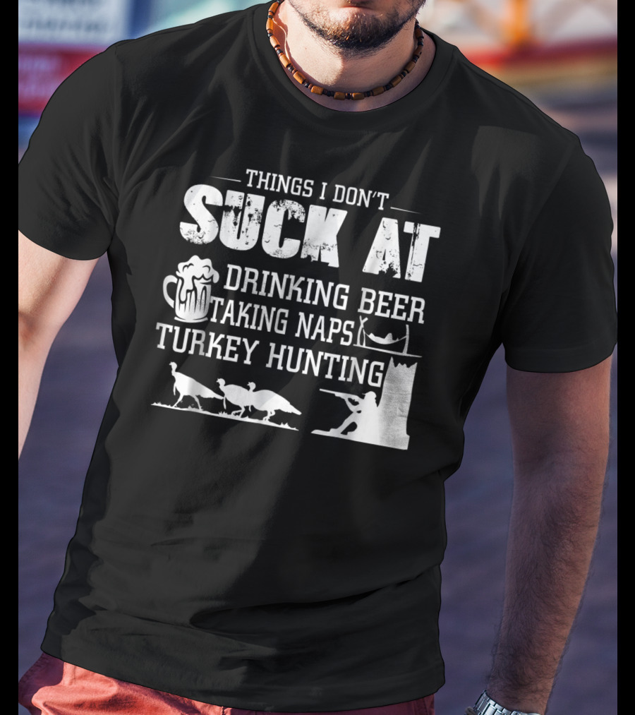 Things I Don't Suck At Drinking Beer Taking Naps Turkey Hunting T-Shirt