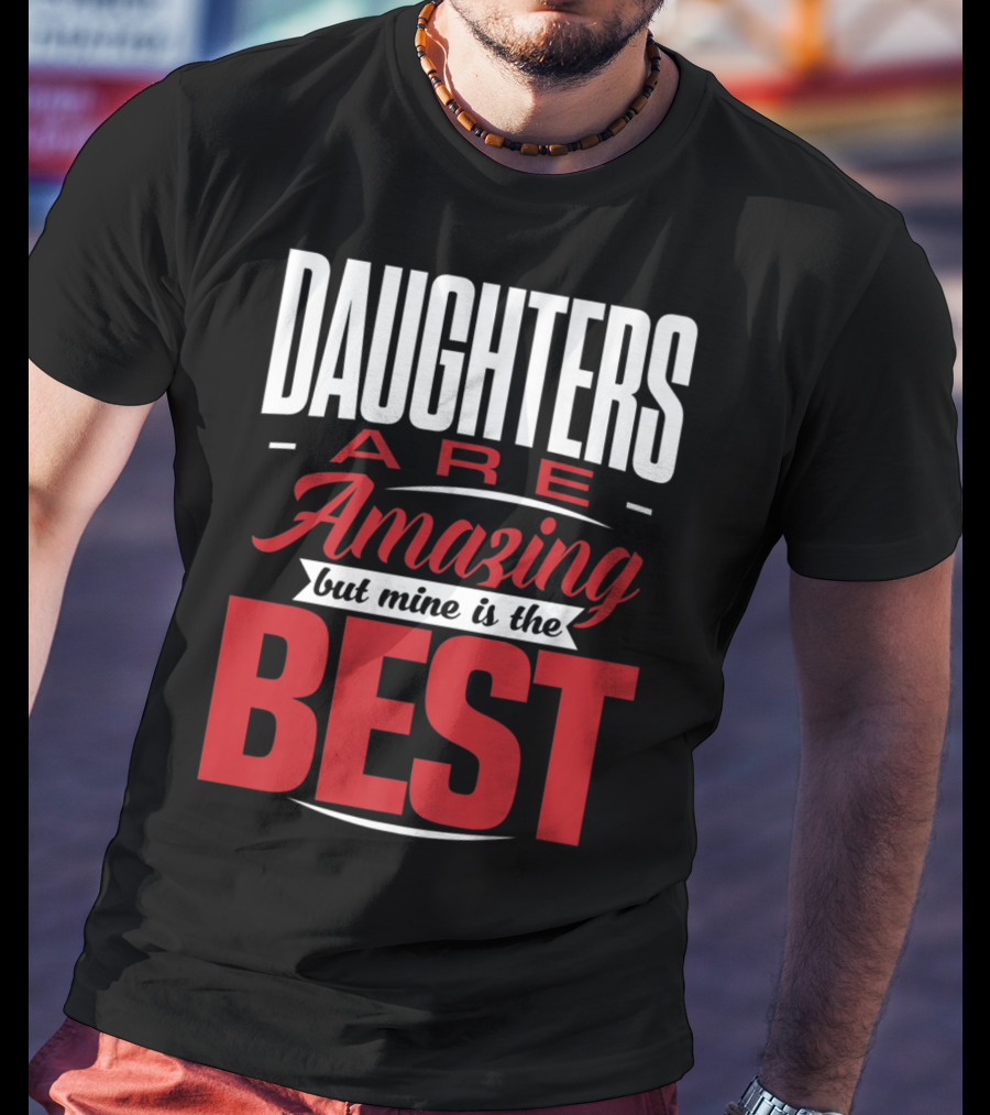 Daughters Are Amazing But Mine Is The Best T-Shirt