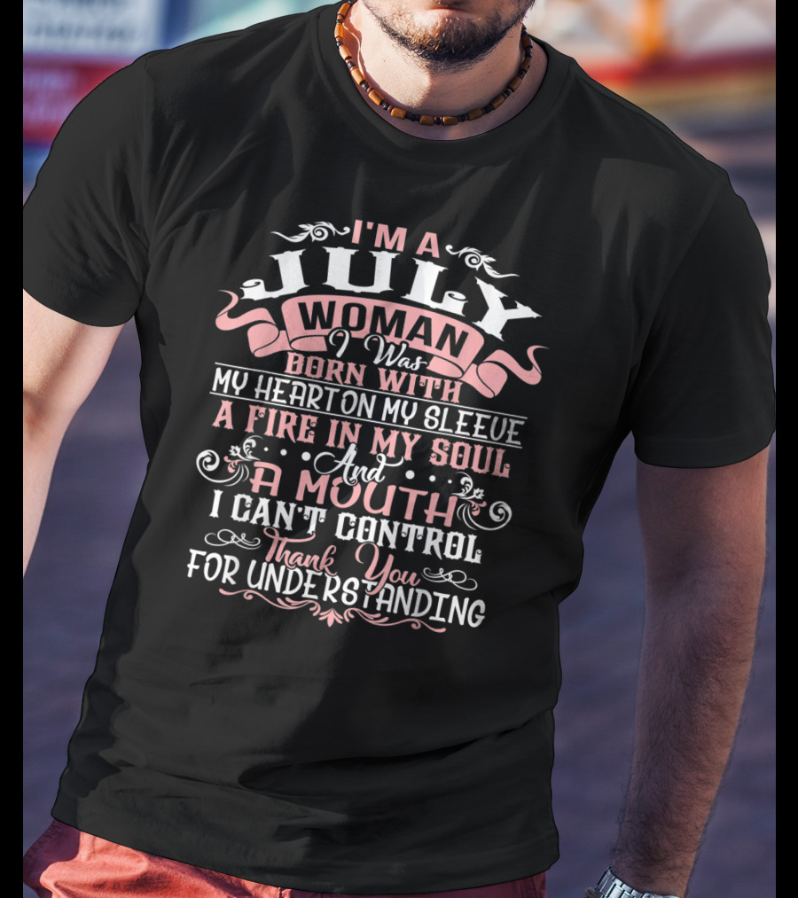 I'm A July Woman Born With My Heart On My Sleeve A Fire In My Soul And A Mouth I Can't Control Thank You For Understanding T-Shirt