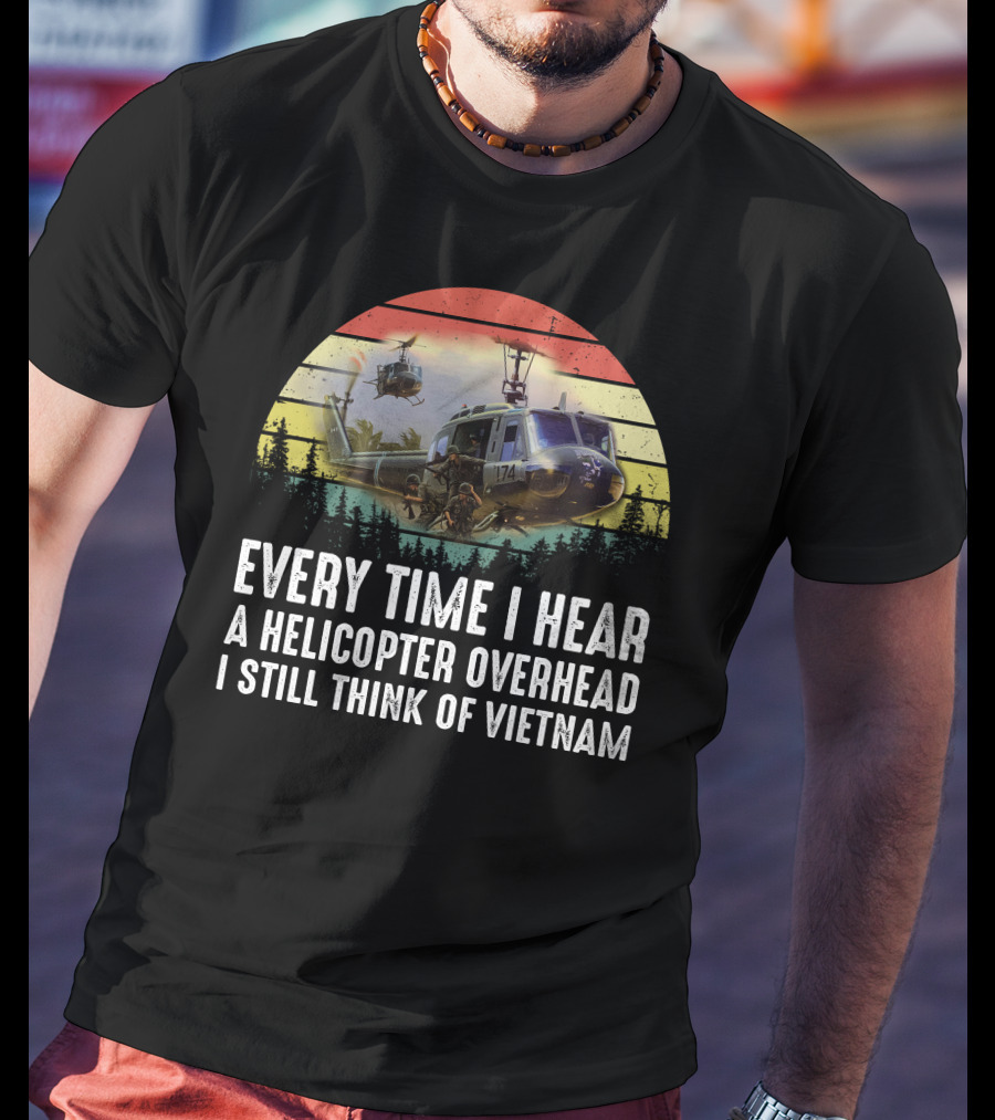 Every Time I Hear A Helicopter Overhead I Still Think Of Vietnam T-Shirt