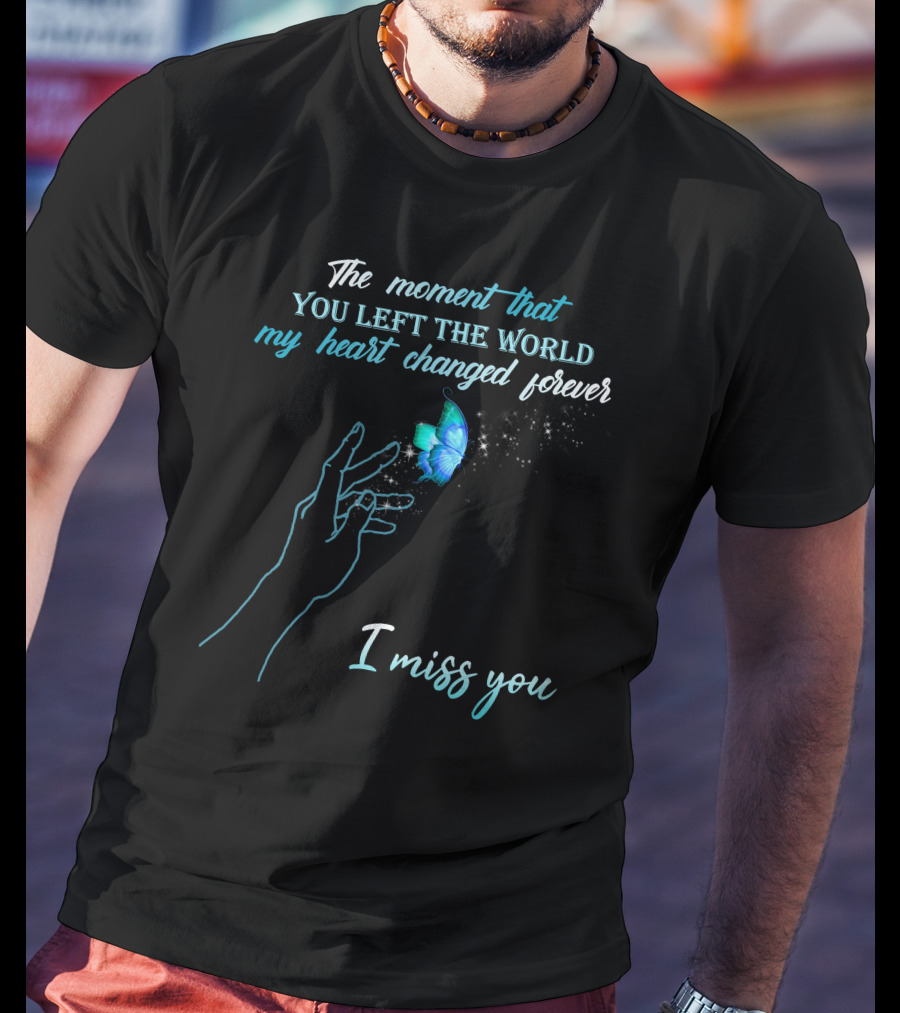 The Moment That You Left The World My Heart Changed Forever I Miss You T-Shirt