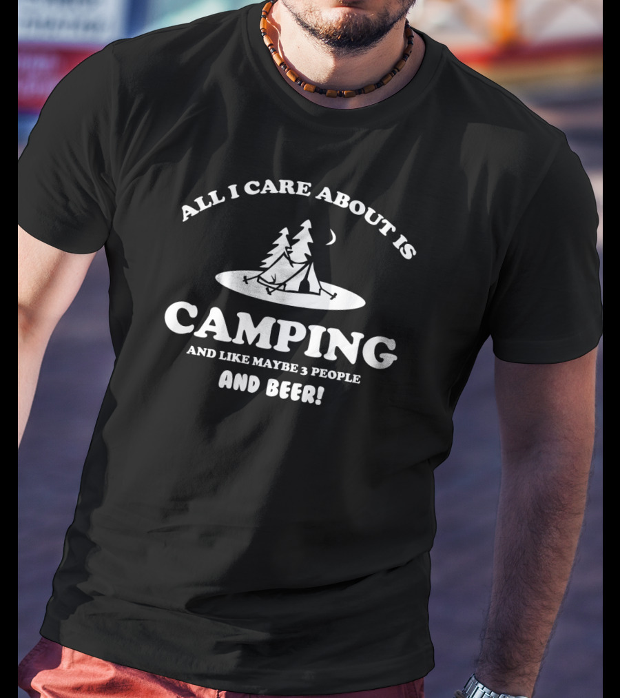 All I Care About Is Camping With Three People And Beer Under The Stars T-Shirt