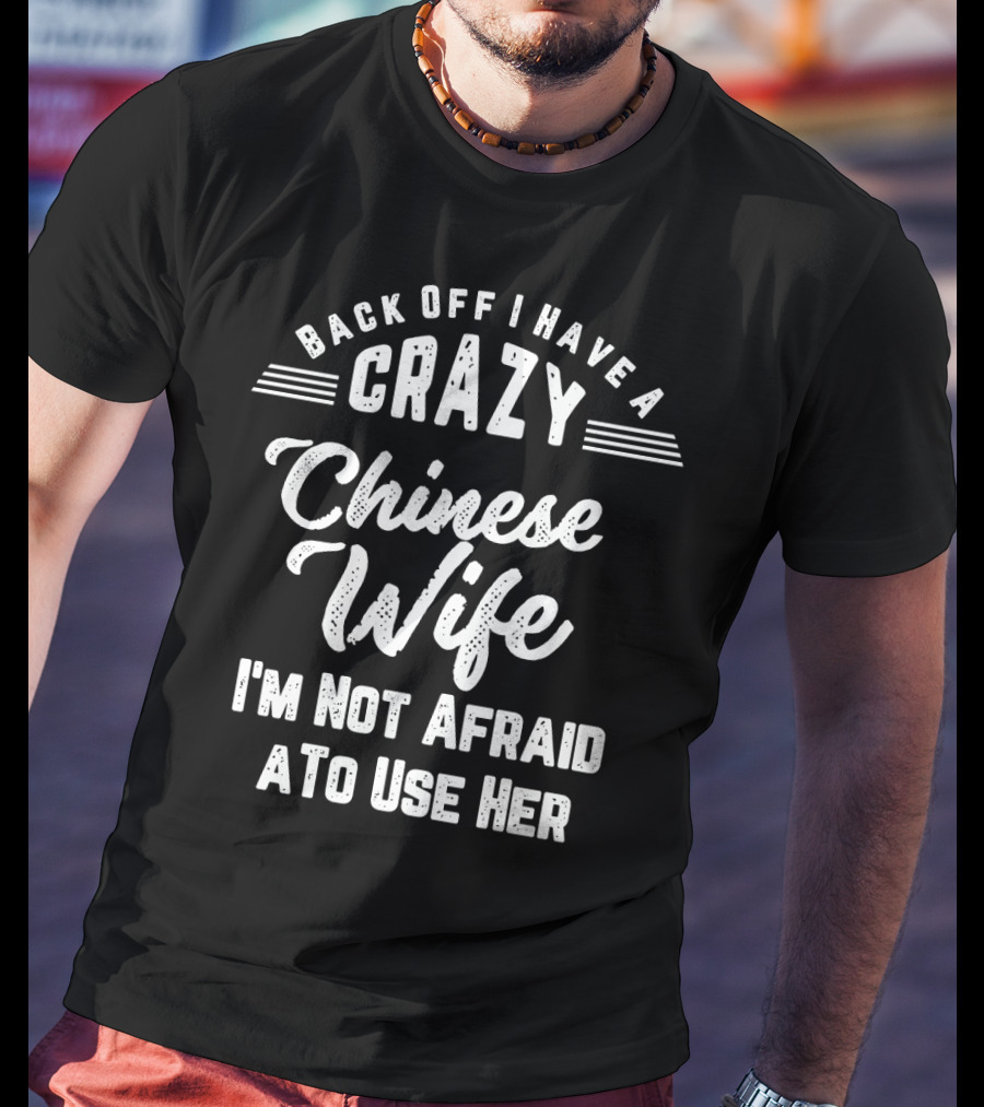 Back Off I Have A Crazy Chinese Wife I'm Not Afraid To Use Her T-Shirt