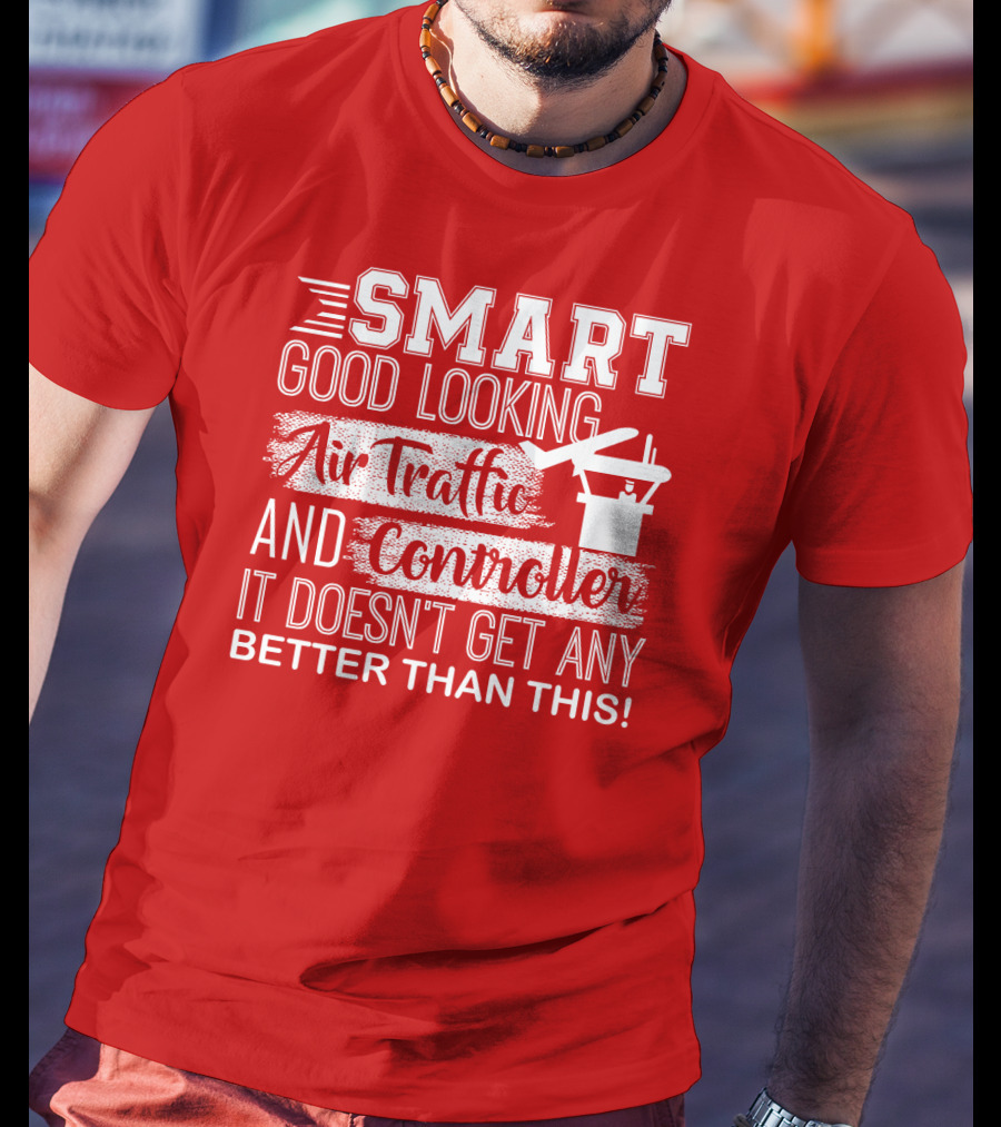 Smart Good Looking Air Traffic Controller It Doesn't Get Any Better Than This T-Shirt