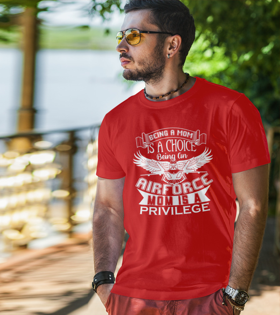 Being A Mom Is A Choice Being An Air Force Mom Is A Privilege T-Shirt