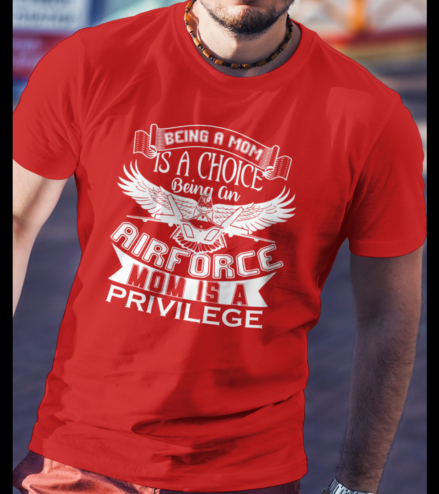 Being A Mom Is A Choice Being An Air Force Mom Is A Privilege T-Shirt