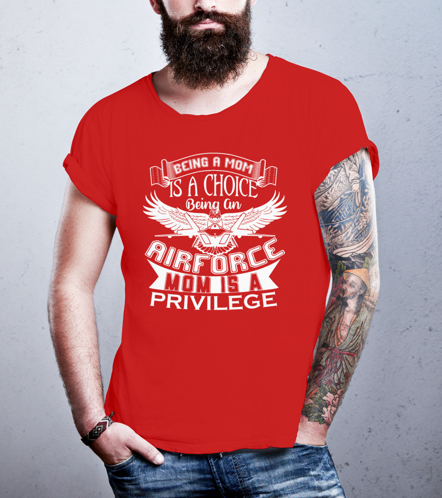 Being A Mom Is A Choice Being An Air Force Mom Is A Privilege T-Shirt
