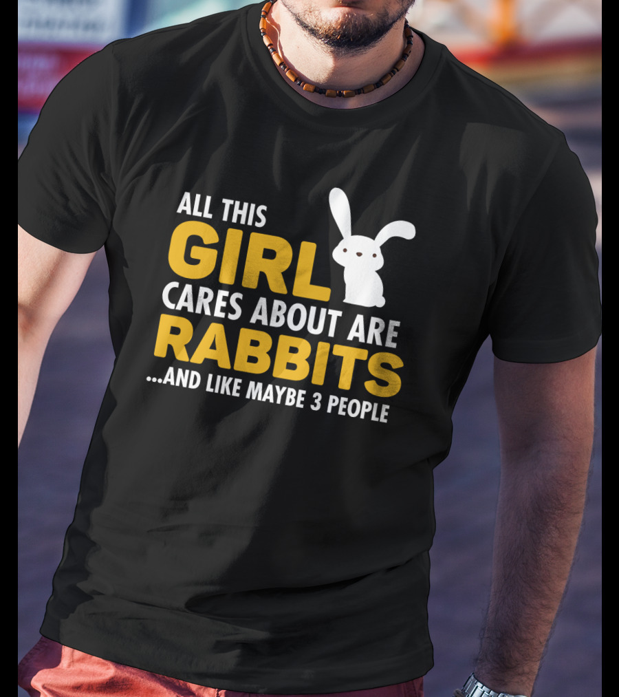 All This Girl Cares About Are Rabbits And Like Maybe 3 People T-Shirt