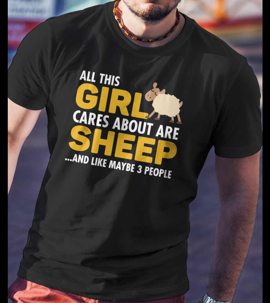 All This Girl Cares About Are Sheep And Like Maybe 3 People T-Shirt