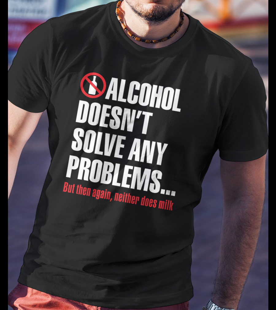 Alcohol Doesn't Solve Any Problems But Then Again Neither Does Milk T-Shirt