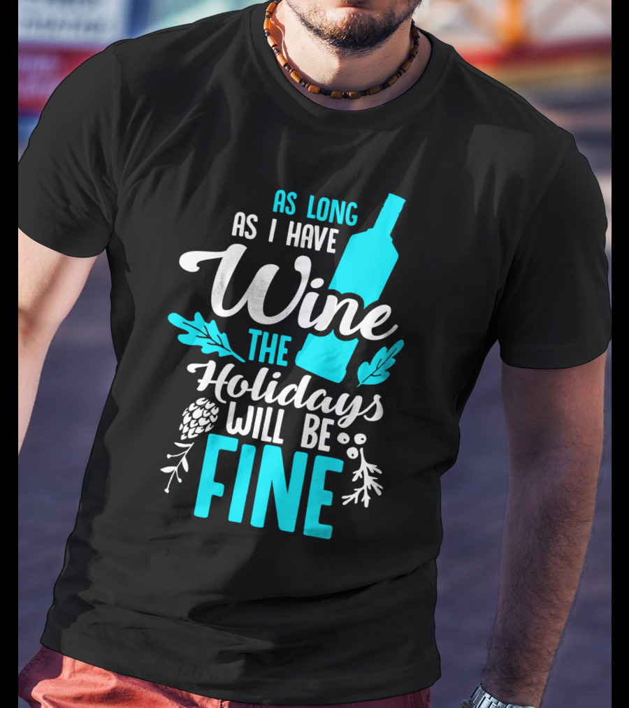As Long As I Have Wine The Holidays Will Be Fine Bottle Pinecones Foliage T-Shirt
