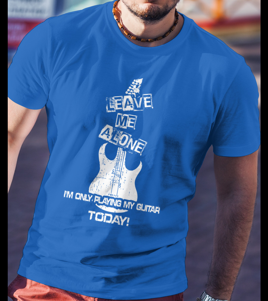 Leave ME Alone I'm Only Playing My Guitar Today T-Shirt