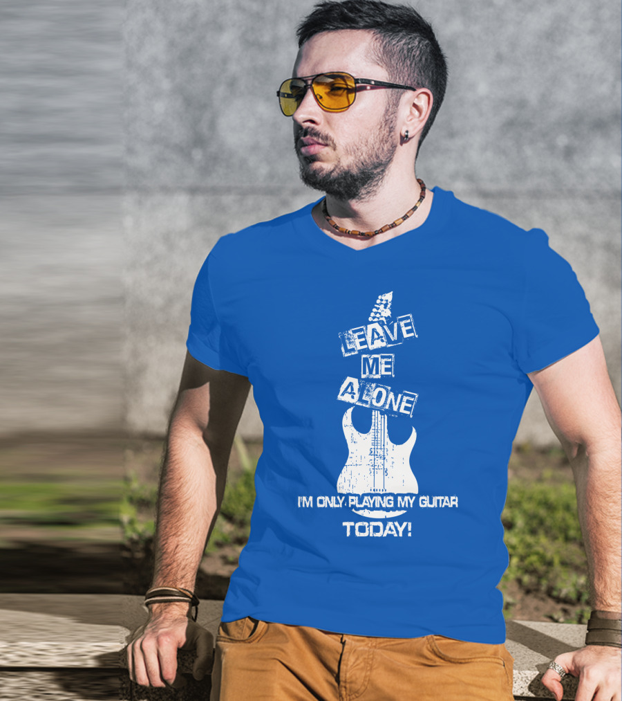 Leave ME Alone I'm Only Playing My Guitar Today T-Shirt