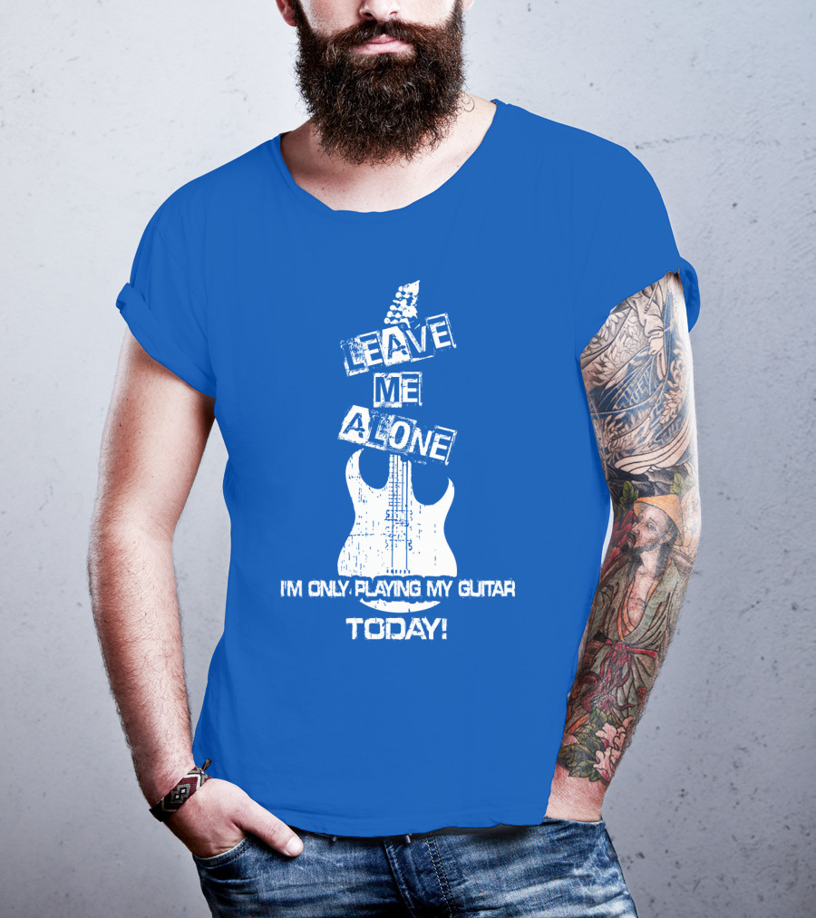 Leave ME Alone I'm Only Playing My Guitar Today T-Shirt