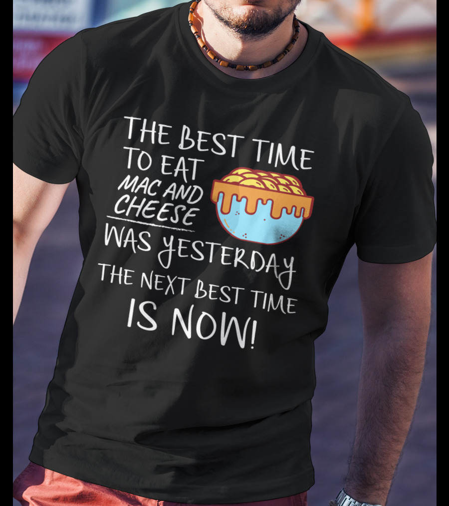 The Best Time To Eat Mac And Cheese Was Yesterday Next Best Time Is Now T-Shirt