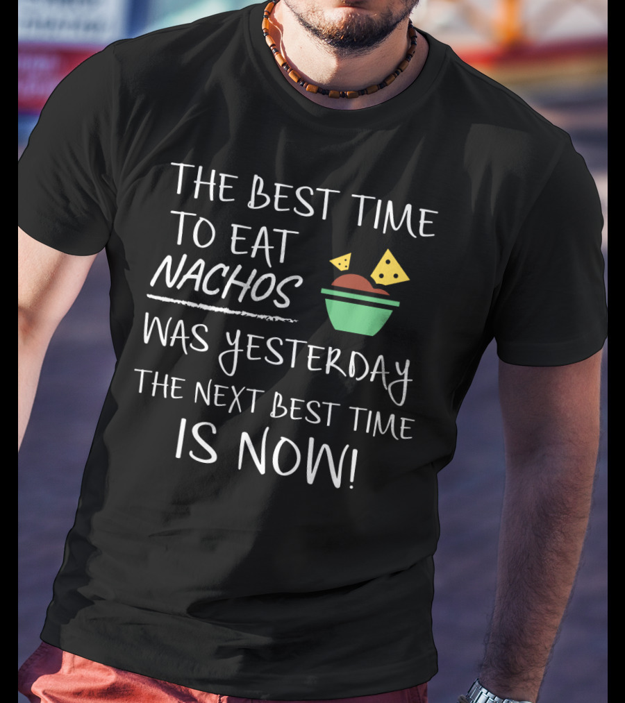 The Best Time To Eat Nachos Was Yesterday The Next Best Time Is Now T-Shirt