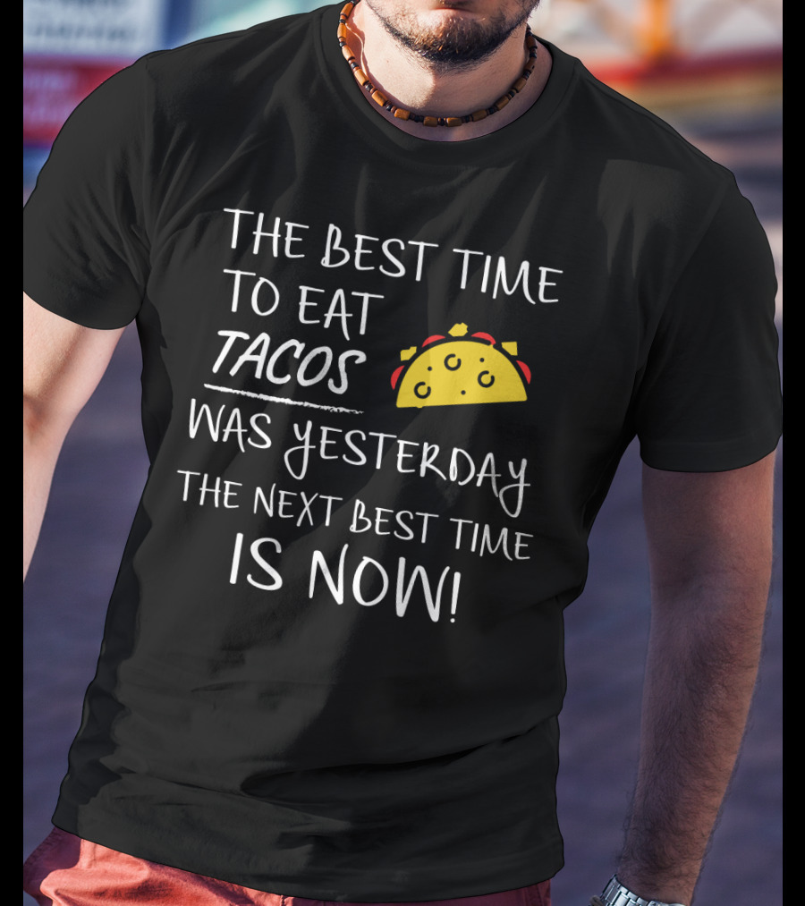 The Best Time To Eat Tacos Was Yesterday The Next Best Time Is Now T-Shirt