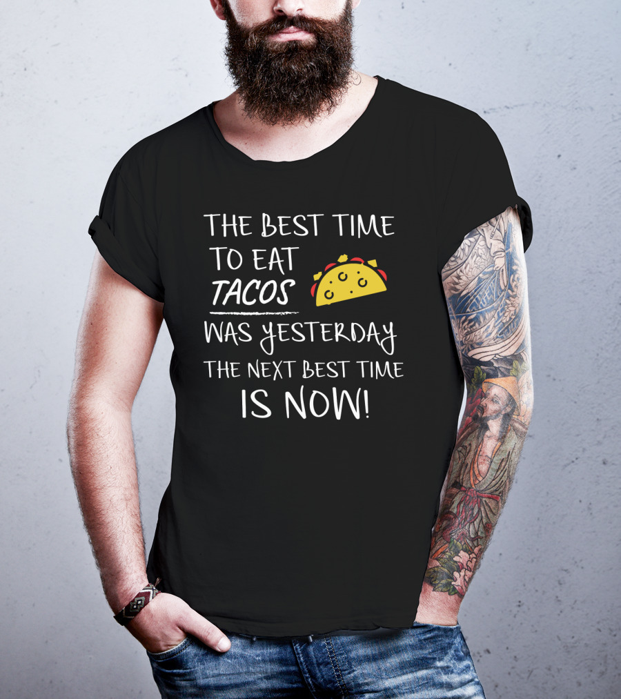 The Best Time To Eat Tacos Was Yesterday The Next Best Time Is Now T-Shirt