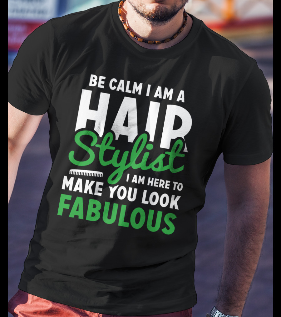Be Calm I Am A Hair Stylist I Am Here To Make You Look Fabulous T-Shirt