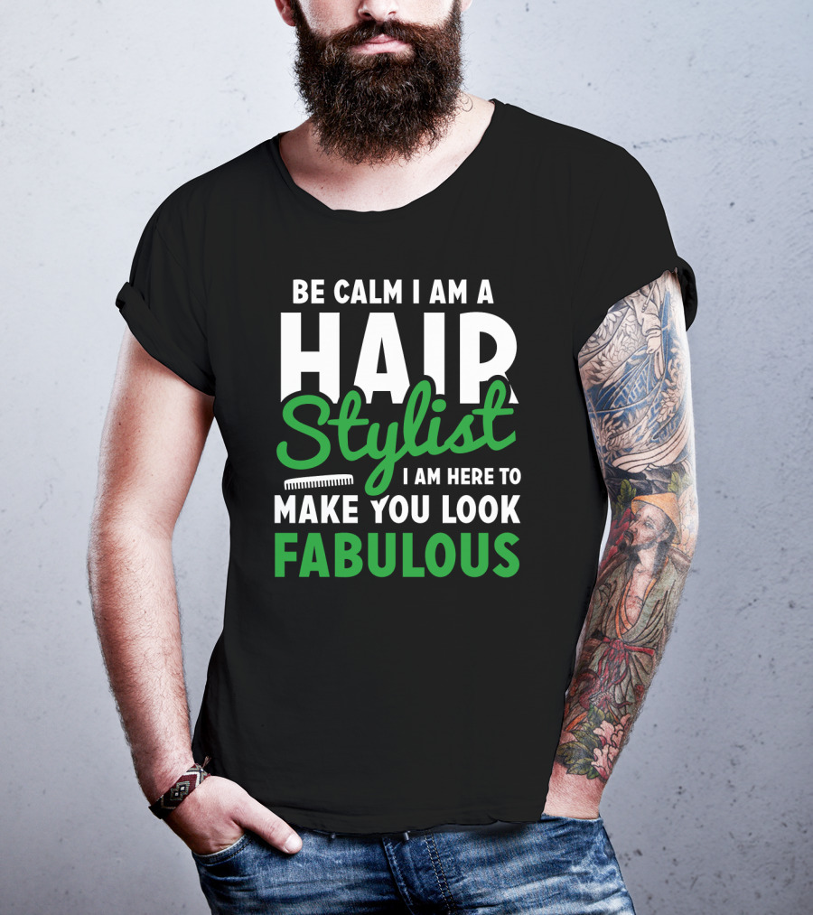 Be Calm I Am A Hair Stylist I Am Here To Make You Look Fabulous T-Shirt