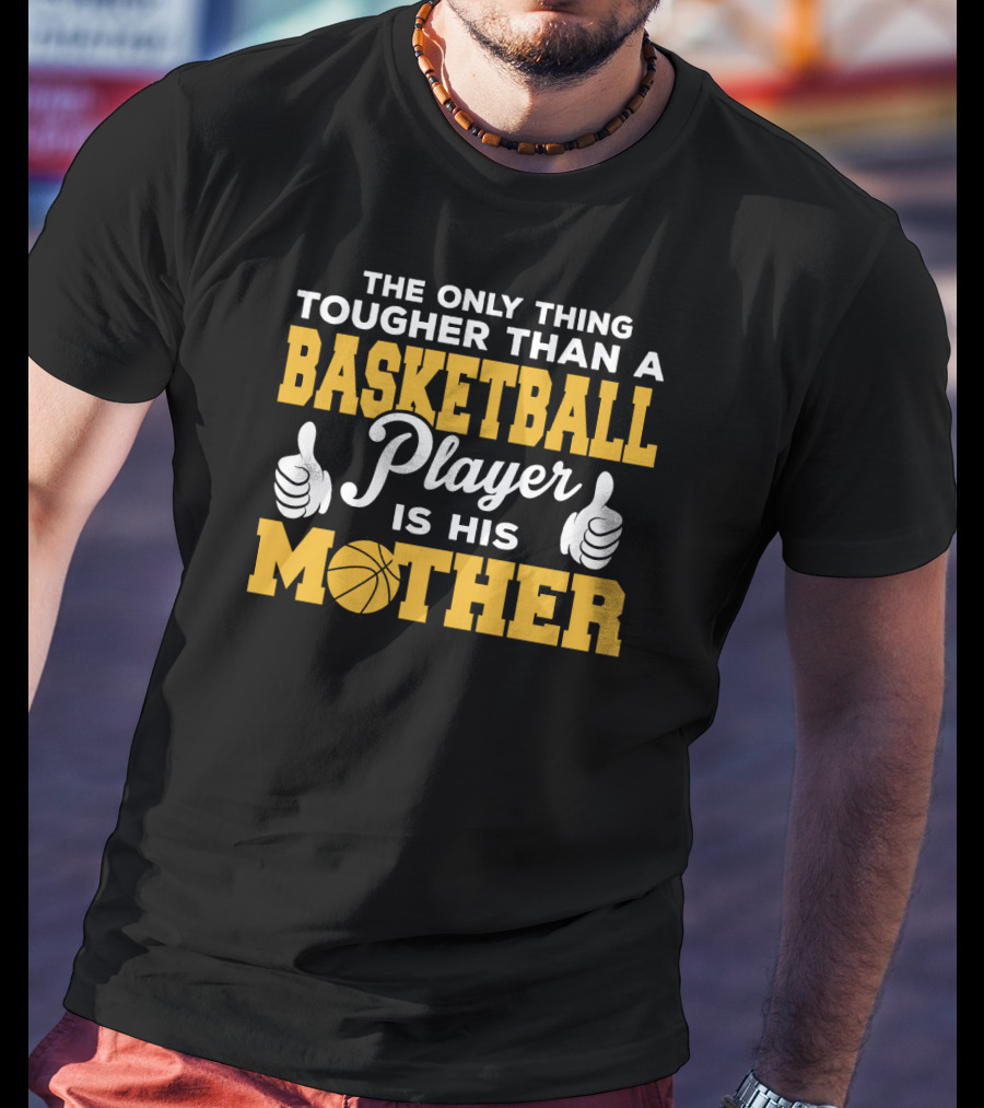 The Only Thing Tougher Than A Basketball Player Is His Mother T-Shirt