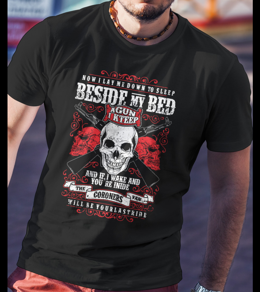 Now I Lay ME Down To Sleep Beside My Bed A Gun I Keep If I Wake And You're Inside The Coroners Van Will Be Your Last Ride T-Shirt