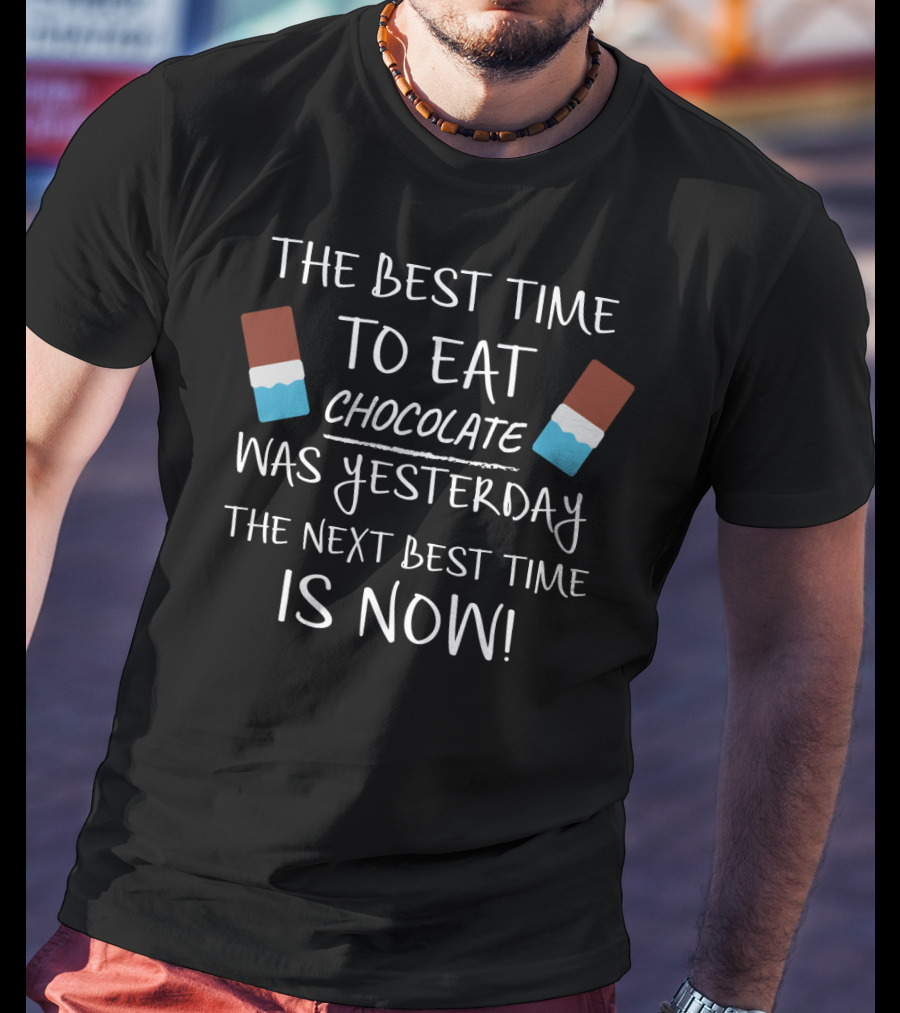 The Best Time To Eat Chocolate Was Yesterday The Next Best Time Is Now T-Shirt