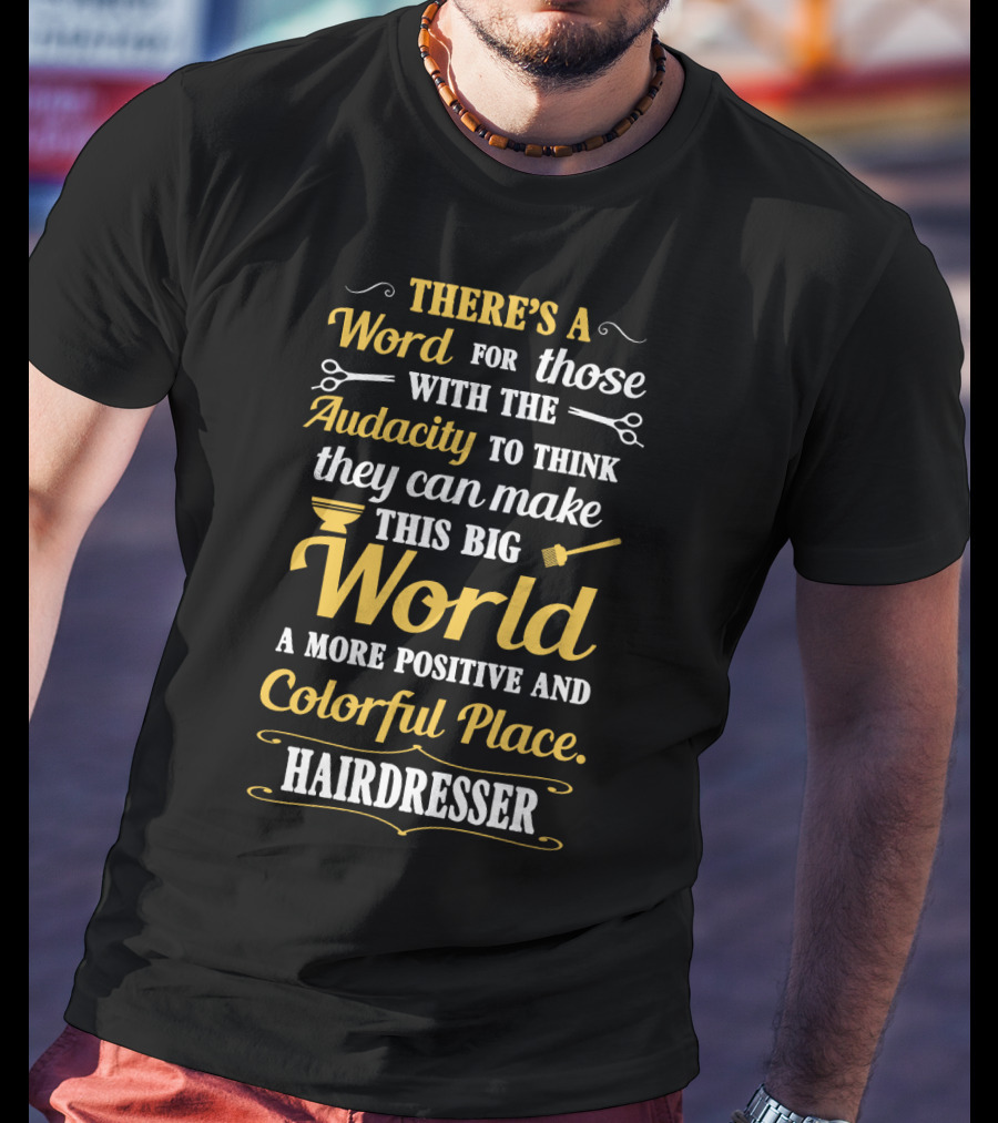 There’s A Word For Those With The Audacity To Think They Can Make This Big World A More Positive And Colorful Place Hairdresser T-Shirt