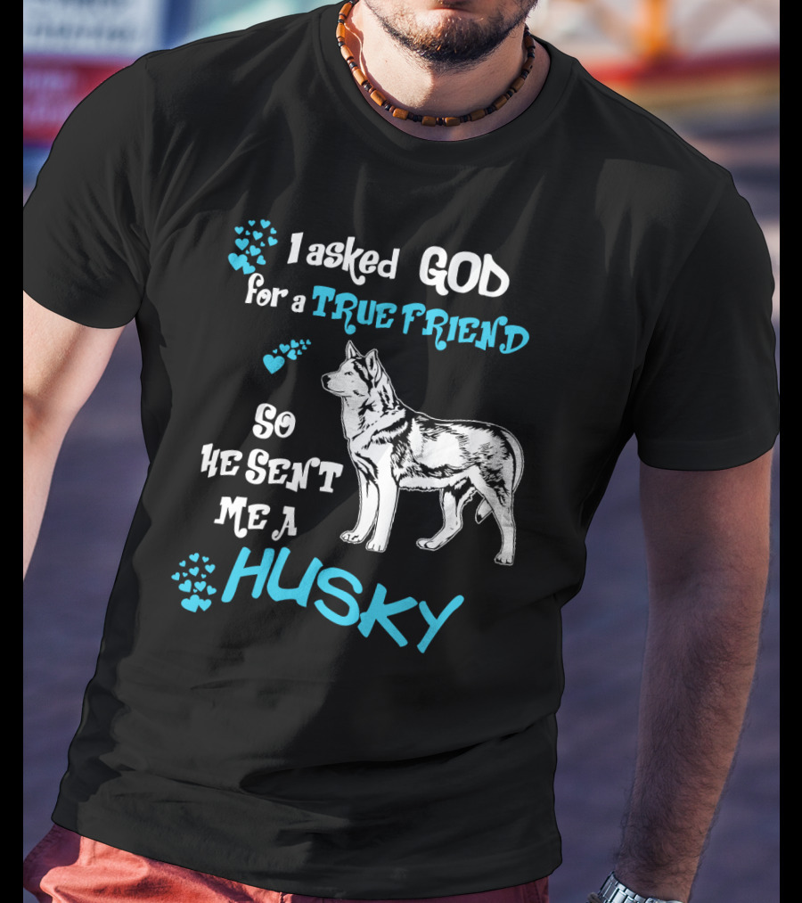 I Asked God For A True Friend So He Sent Me A Husky T-Shirt
