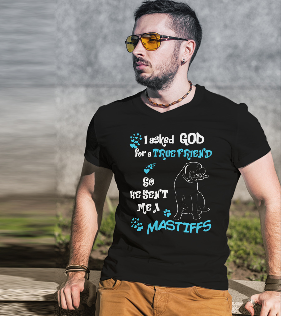 I Asked God For A True Friend So He Sent Me A Mastiffs T-Shirt