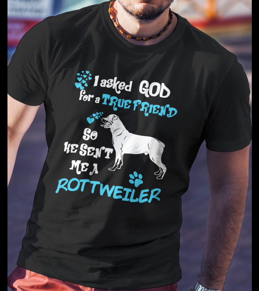 I Asked God For A True Friend So He Sent Me A Rottweiler T-Shirt