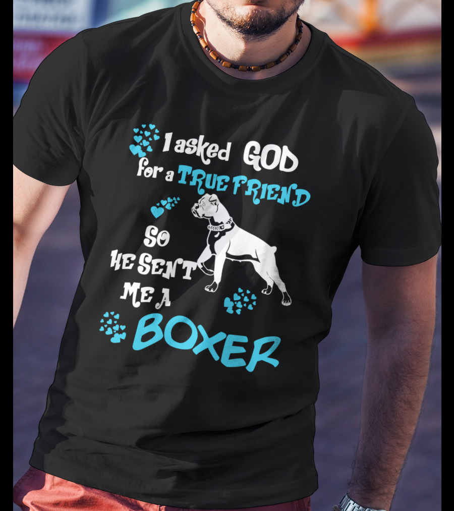 I Asked God For A True Friend So He Sent Me A Boxer T-Shirt