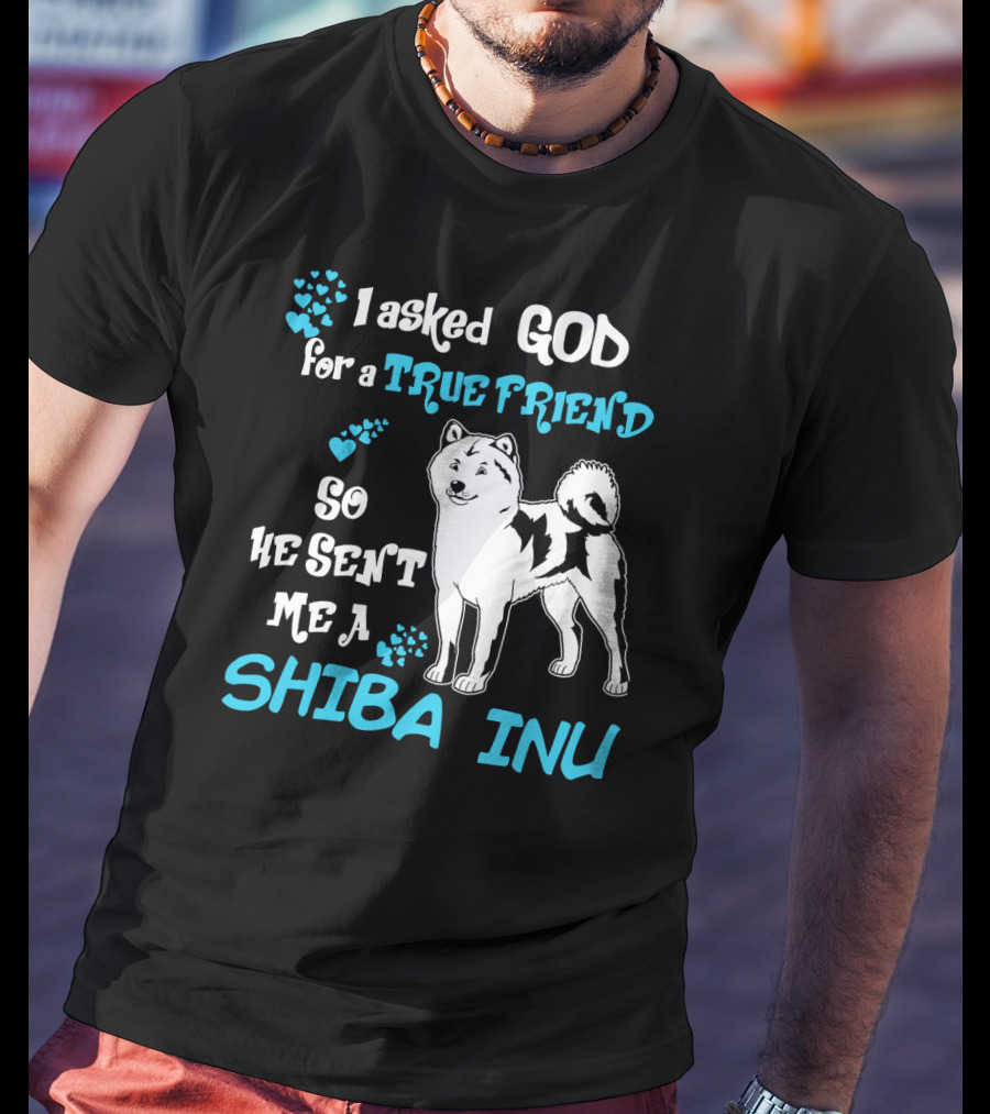I Asked God For A True Friend So He Sent Me A Shiba Inu T-Shirt