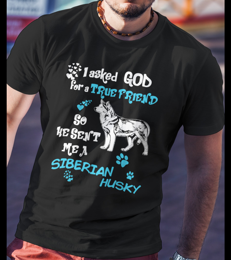 I Asked God For A True Friend So He Sent Me A Siberian Husky T-Shirt