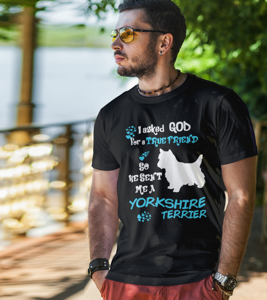 I Asked God For A True Friend So He Sent Me A Yorkshire Terrier T-Shirt