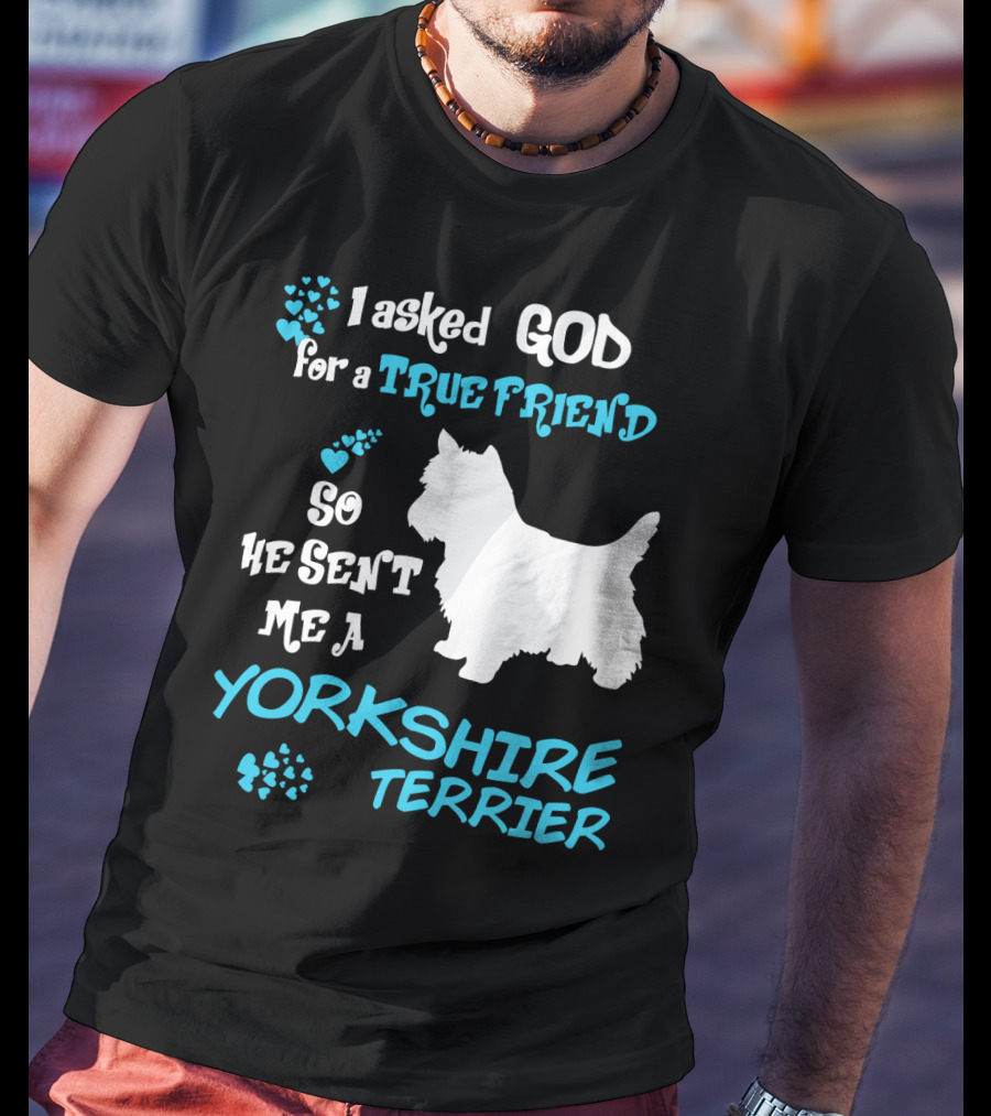 I Asked God For A True Friend So He Sent Me A Yorkshire Terrier T-Shirt